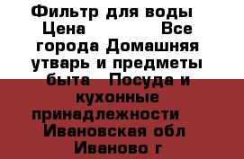 Фильтр для воды › Цена ­ 24 900 - Все города Домашняя утварь и предметы быта » Посуда и кухонные принадлежности   . Ивановская обл.,Иваново г.